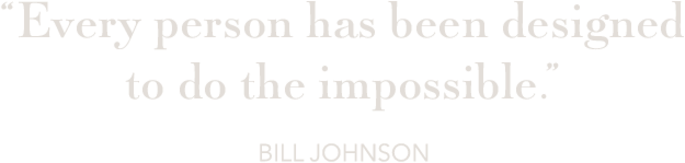 “Every person has been designed to do the impossible” Bill Johnson